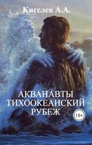 «АКВАНАВТЫ — 2.ТИХООКЕАНСКИЙ РУБЕЖ». (Научная фантастика) (Киселев А.А.)