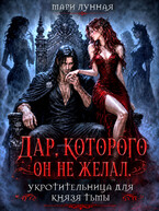 Дар, которого он не желал. Укротительница для князя тьмы. (Мари Лунная)