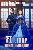 Я стану твоим рыцарем (Дарья Ратникова)