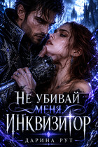 Не убивай меня Инквизитор (Дарина Рут)