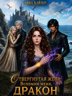 Отвергнутая жена. Вспомни меня, дракон (Анна Кайзер)