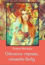 Одолень-трава, отведи беду, или Про решительных девушек (Елена Матеуш)