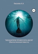 «ОКЕАНАРИУМ  ПРОФЕССОРА  АБЕЛЯ».(Научная фантастика) (Киселев А.А.)