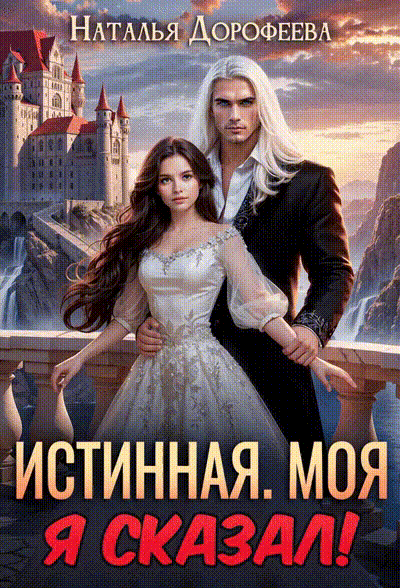 Истинная. Моя. Я сказал! (Наталья Дорофеева)