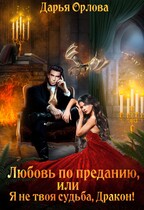 Любовь по преданию, или Я не твоя судьба, Дракон! (Дарья Орлова)