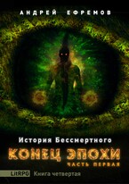 История Бессмертного-4. Конец эпохи. Часть первая (Андрей Ефремов)