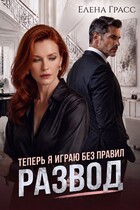 Развод. Теперь я играю без правил (Елена Грасс)
