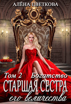 Старшая сестра его величества. Богатство. Часть 2 (Алёна Цветкова)