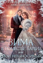 Зима в поместье Ларвид, или Мой невыносимый Дракон (Екатерина Мордвинцева
                                                                                                            
                                                                                                                                                                                                                                        ,
                                                                
                                                                                                                                            Александра Берг)